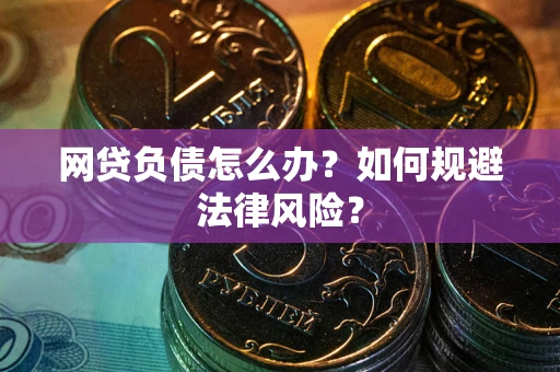 武汉网贷负债怎么办？如何规避法律风险？