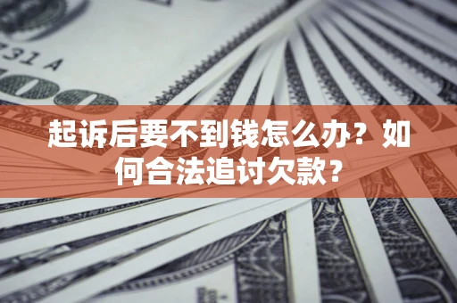 武汉起诉后要不到钱怎么办？如何合法追讨欠款？
