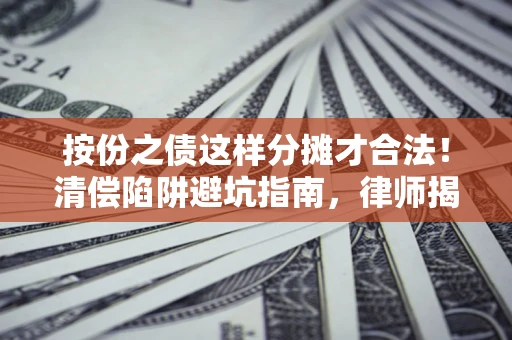 武汉按份之债这样分摊才合法！清偿陷阱避坑指南，律师揭秘关键条款