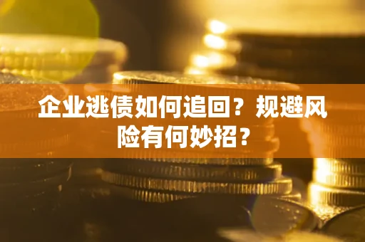 武汉企业逃债如何追回？规避风险有何妙招？