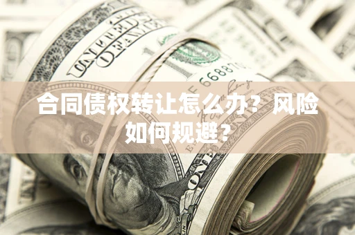 武汉合同债权转让怎么办？风险如何规避？