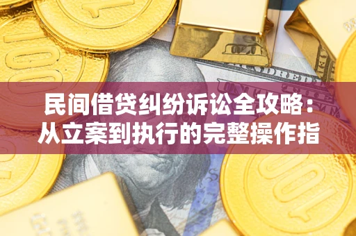武汉民间借贷纠纷诉讼全攻略：从立案到执行的完整操作指南