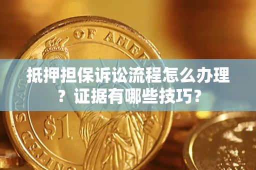 武汉抵押担保诉讼流程怎么办理？证据有哪些技巧？