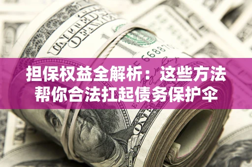 武汉担保权益全解析：这些方法帮你合法扛起债务保护伞