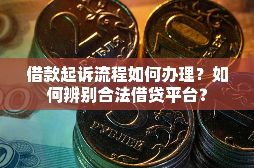 武汉借款起诉流程如何办理？如何辨别合法借贷平台？