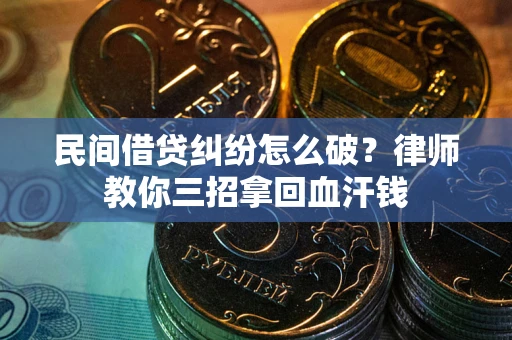 武汉民间借贷纠纷怎么破？律师教你三招拿回血汗钱