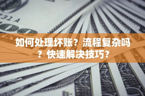 武汉如何处理坏账？流程复杂吗？快速解决技巧？