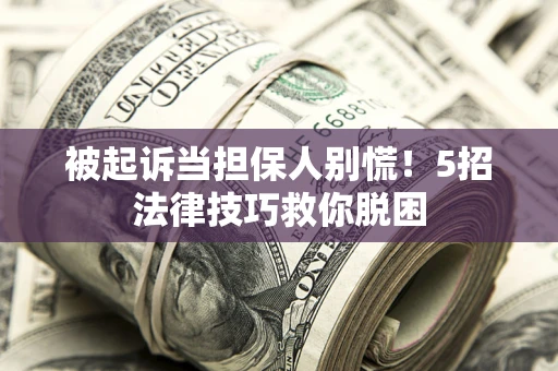 武汉被起诉当担保人别慌！5招法律技巧救你脱困