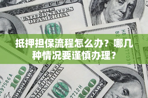 武汉抵押担保流程怎么办？哪几种情况要谨慎办理？