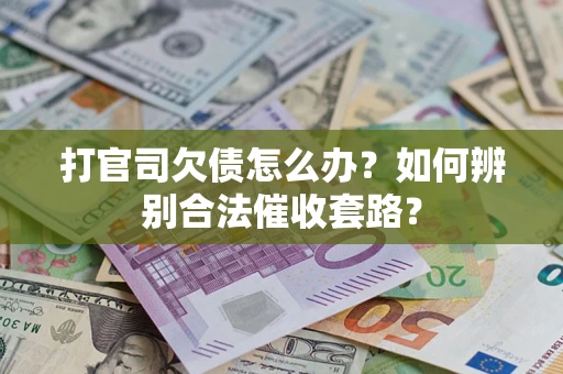 武汉打官司欠债怎么办？如何辨别合法催收套路？
