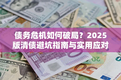 武汉债务危机如何破局？2025版清债避坑指南与实用应对策略