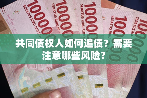 武汉共同债权人如何追债？需要注意哪些风险？