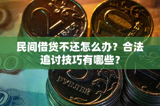武汉民间借贷不还怎么办？合法追讨技巧有哪些？