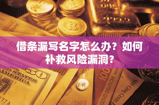 武汉借条漏写名字怎么办？如何补救风险漏洞？