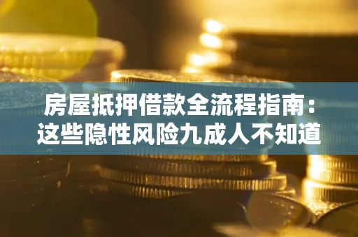 武汉房屋抵押借款全流程指南：这些隐性风险九成人不知道