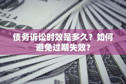 武汉债务诉讼时效是多久？如何避免过期失效？
