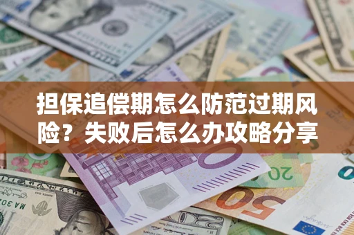武汉担保追偿期怎么防范过期风险？失败后怎么办攻略分享
