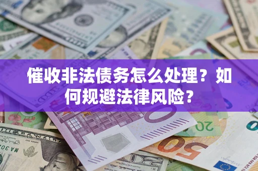 武汉催收非法债务怎么处理？如何规避法律风险？