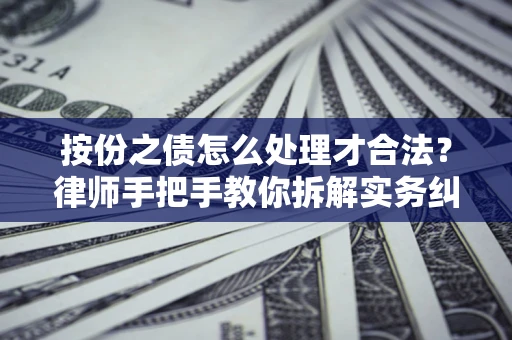 武汉按份之债怎么处理才合法？律师手把手教你拆解实务纠纷