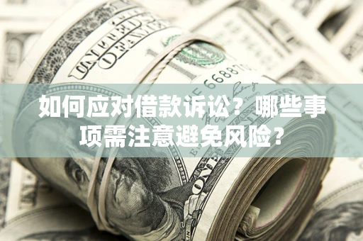 武汉如何应对借款诉讼？哪些事项需注意避免风险？