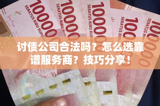 武汉讨债公司合法吗？怎么选靠谱服务商？技巧分享！