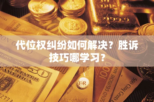 武汉代位权纠纷如何解决？胜诉技巧哪学习？