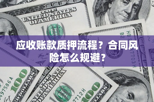 武汉应收账款质押流程？合同风险怎么规避？