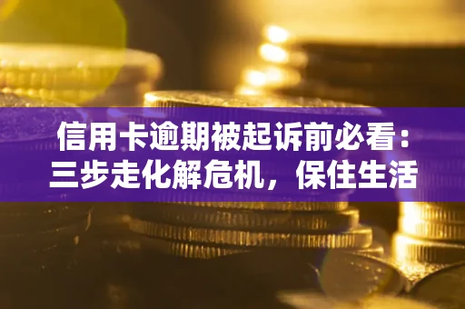 武汉信用卡逾期被起诉前必看：三步走化解危机，保住生活尊严