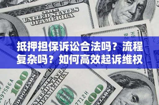 武汉抵押担保诉讼合法吗？流程复杂吗？如何高效起诉维权？