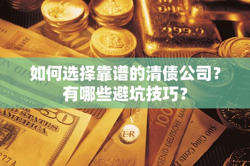 武汉如何选择靠谱的清债公司？有哪些避坑技巧？