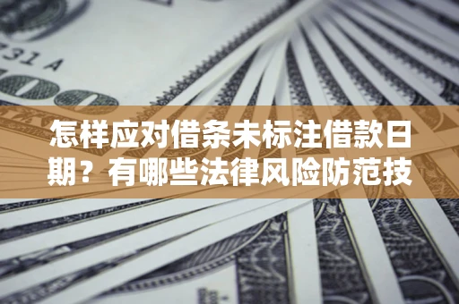 武汉怎样应对借条未标注借款日期？有哪些法律风险防范技巧？