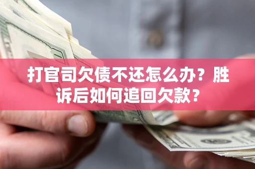 武汉打官司欠债不还怎么办？胜诉后如何追回欠款？