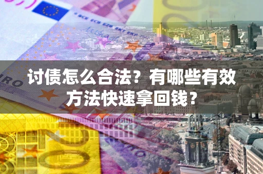 武汉讨债怎么合法？有哪些有效方法快速拿回钱？