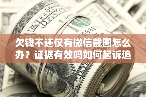 武汉欠钱不还仅有微信截图怎么办？证据有效吗如何起诉追回欠款？