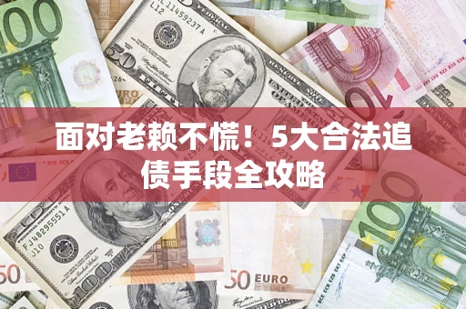 武汉面对老赖不慌！5大合法追债手段全攻略