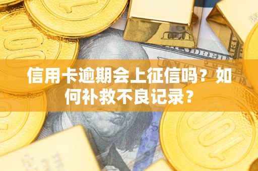 武汉信用卡逾期会上征信吗？如何补救不良记录？