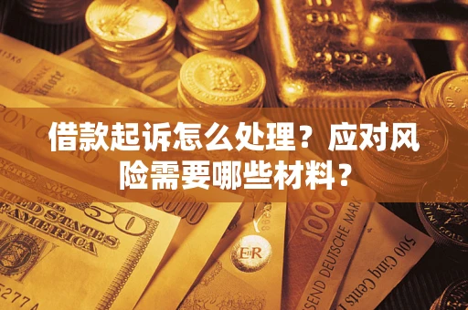 武汉借款起诉怎么处理？应对风险需要哪些材料？