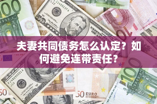 武汉夫妻共同债务怎么认定？如何避免连带责任？