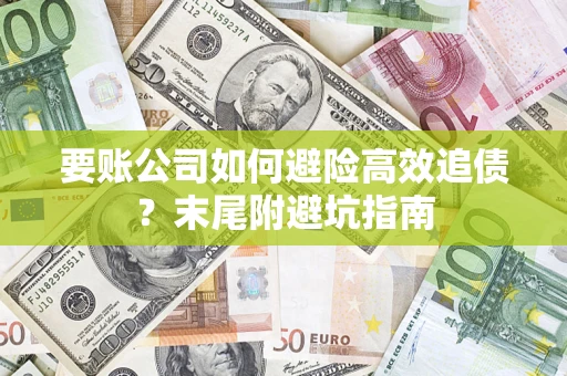 武汉要账公司如何避险高效追债？末尾附避坑指南