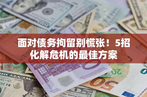 武汉面对债务拘留别慌张！5招化解危机的最佳方案