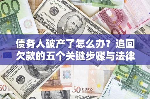 武汉债务人破产了怎么办？追回欠款的五个关键步骤与法律策略