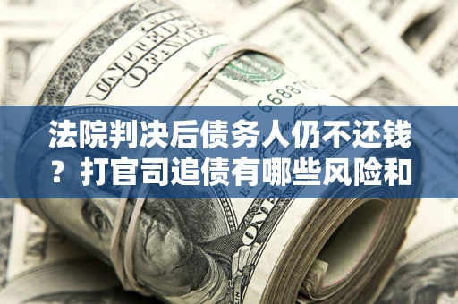 武汉法院判决后债务人仍不还钱？打官司追债有哪些风险和技巧？