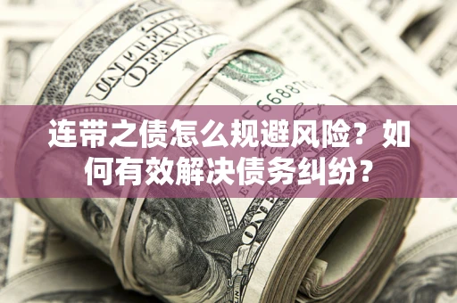 武汉连带之债怎么规避风险？如何有效解决债务纠纷？
