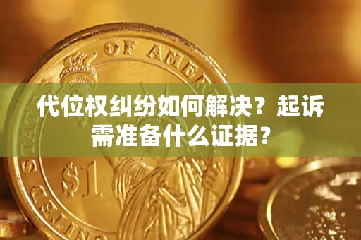 武汉代位权纠纷如何解决？起诉需准备什么证据？