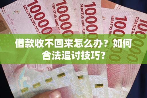 武汉借款收不回来怎么办？如何合法追讨技巧？