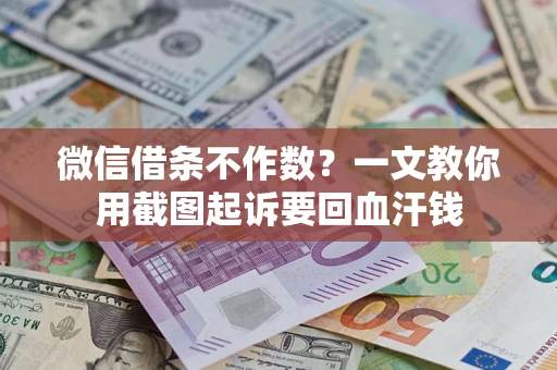武汉微信借条不作数？一文教你用截图起诉要回血汗钱