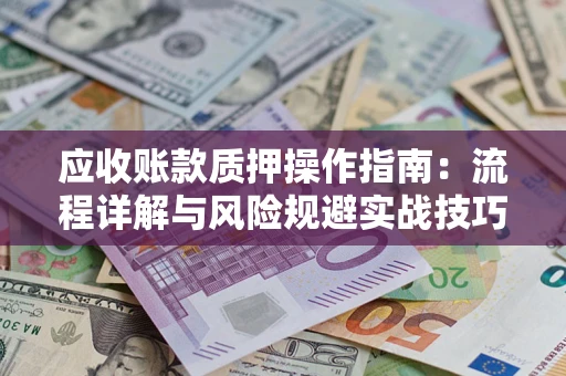 武汉应收账款质押操作指南：流程详解与风险规避实战技巧