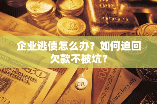 武汉企业逃债怎么办？如何追回欠款不被坑？