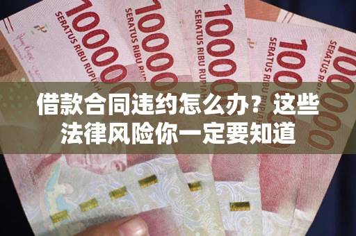 武汉借款合同违约怎么办？这些法律风险你一定要知道