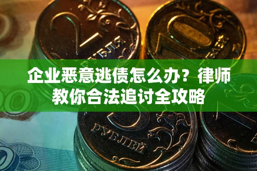 武汉企业恶意逃债怎么办？律师教你合法追讨全攻略